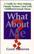 What About Me? A Guide for Men Helping Female Partners Deal with Childhood Sexual Abuse What About Me? A Guide for Men Helping Female Partners Deal with Childhood Sexual Abuse