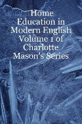 Home Education in Modern English: Volume 1 of Charlotte Mason's Series Home Education in Modern English: Volume 1 of Charlotte Mason's Series