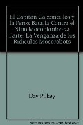 El Capitan Calzoncillos y la Feroz Batalla Contra el Nino Mocobionico 2a Parte: La Venganza de los Ridiculos Mocorobots El Capitan Calzoncillos y la Feroz Batalla Contra el Nino Mocobionico 2a Parte: La Venganza de los Ridiculos Mocorobots