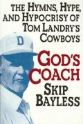 God's Coach: The Hymns, Hype, and Hypocrisy of Tom Landry's Cowboys God's Coach: The Hymns, Hype, and Hypocrisy of Tom Landry's Cowboys