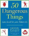 50 Dangerous Things (You Should Let Your Children Do) 50 Dangerous Things (You Should Let Your Children Do)