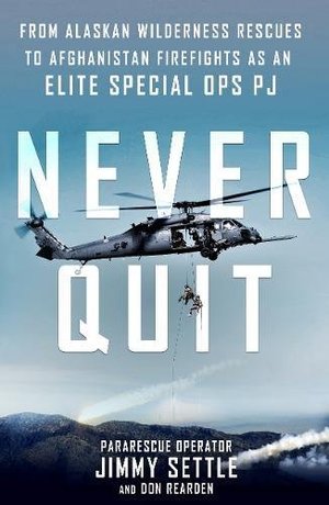 Never Quit: From Alaskan Wilderness Rescues to Afghanistan Firefights as an Elite Special Ops PJ Never Quit: From Alaskan Wilderness Rescues to Afghanistan Firefights as an Elite Special Ops PJ