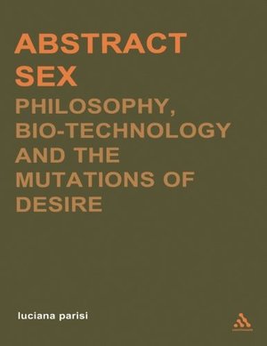 Abstract Sex: Philosophy, Bio-Technology and the Mutations of Desire Abstract Sex: Philosophy, Bio-Technology and the Mutations of Desire