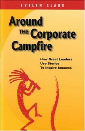 Around The Corporate Campfire: How Great Leaders Use Stories To Inspire Success Around The Corporate Campfire: How Great Leaders Use Stories To Inspire Success