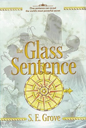 Glass Sentence (The Mapmakers Trilogy), The Glass Sentence (The Mapmakers Trilogy), The