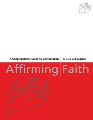 Affirming Faith: A Congregation's Guide to Confirmation Affirming Faith: A Congregation's Guide to Confirmation