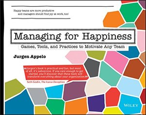 Managing for Happiness: Games, Tools, and Practices to Motivate Any Team Managing for Happiness: Games, Tools, and Practices to Motivate Any Team