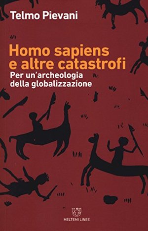 Homo Sapiens e altre catastrofi. Per una archeologia della globalizzazione Homo Sapiens e altre catastrofi. Per una archeologia della globalizzazione