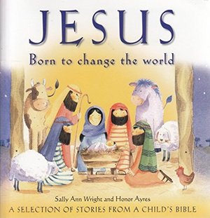 Jesus - Born to Change the World: A Selection of Stories from A Child's Bible Jesus - Born to Change the World: A Selection of Stories from A Child's Bible