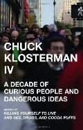 Chuck Klosterman IV: A Decade of Curious People and Dangerous Ideas Chuck Klosterman IV: A Decade of Curious People and Dangerous Ideas