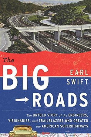 Big Roads: The Untold Story of the Engineers, Visionaries, and Trailblazers Who Created the American Superhighways, The Big Roads: The Untold Story of the Engineers, Visionaries, and Trailblazers Who Created the American Superhighways, The