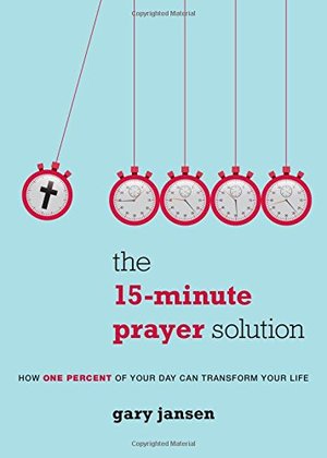 15-Minute Prayer Solution: How One Percent of Your Day Can Transform Your Life, The 15-Minute Prayer Solution: How One Percent of Your Day Can Transform Your Life, The