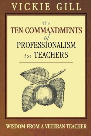 Ten Commandments of Professionalism for Teachers: Wisdom From a Veteran Teacher, The Ten Commandments of Professionalism for Teachers: Wisdom From a Veteran Teacher, The