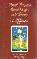 Astral Projection, Ritual Magic, and Alchemy: Golden Dawn Material by S.L. MacGregor Mathers and Others Astral Projection, Ritual Magic, and Alchemy: Golden Dawn Material by S.L. MacGregor Mathers and Others