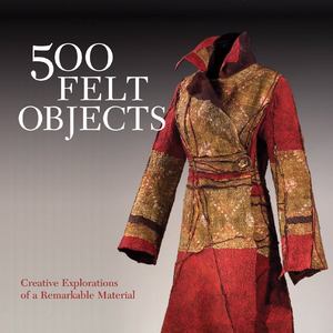 500 felt objects : contemporary explorations of a versatile material 500 felt objects : contemporary explorations of a versatile material