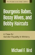 Bourgeois Babes, Bossy Wives, and Bobby Haircuts: A Case for Gender Equality in Ministry (Fresh Perspectives on Women in Ministry) Bourgeois Babes, Bossy Wives, and Bobby Haircuts: A Case for Gender Equality in Ministry (Fresh Perspectives on Women in Ministry)
