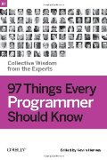 97 Things Every Programmer Should Know: Collective Wisdom from the Experts 97 Things Every Programmer Should Know: Collective Wisdom from the Experts
