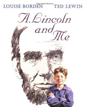 A. Lincoln and me / by Louise Borden ; illustrated by Ted Lewin. A. Lincoln and me / by Louise Borden ; illustrated by Ted Lewin.