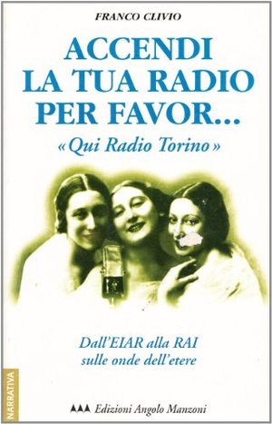 Accendi la tua radio per favor... «Qui Radio Torino». Dall'Eiar alla Rai sulle onde dell'etere Accendi la tua radio per favor... «Qui Radio Torino». Dall'Eiar alla Rai sulle onde dell'etere