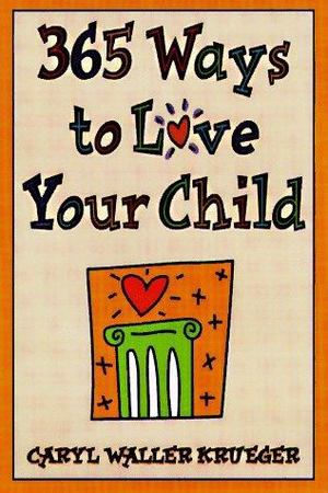 365 Ways to Love Your Child 365 Ways to Love Your Child