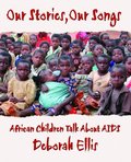 Our Stories, Our Songs: African Children Talk about AIDS Our Stories, Our Songs: African Children Talk about AIDS