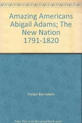 Amazing Americans Abigail Adams; The New Nation 1791-1820 Amazing Americans Abigail Adams; The New Nation 1791-1820