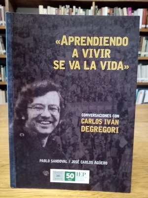 Aprendiendo a vivir se va la vida. Conversaciones con Carlos Iván Degregori. Aprendiendo a vivir se va la vida. Conversaciones con Carlos Iván Degregori.