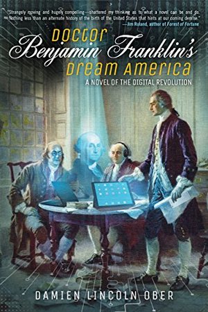 Doctor Benjamin Franklin's Dream America: A Novel of the Digital Revolution Doctor Benjamin Franklin's Dream America: A Novel of the Digital Revolution