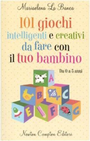 101 giochi intelligenti e creativi da fare con il tuo bambino. Da 0 a 5 anni 101 giochi intelligenti e creativi da fare con il tuo bambino. Da 0 a 5 anni