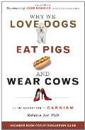 Why We Love Dogs, Eat Pigs, and Wear Cows: An Introduction to Carnism Why We Love Dogs, Eat Pigs, and Wear Cows: An Introduction to Carnism