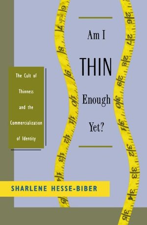 Am I Thin Enough Yet?: The Cult of Thinness and the Commercialization of Identity Am I Thin Enough Yet?: The Cult of Thinness and the Commercialization of Identity