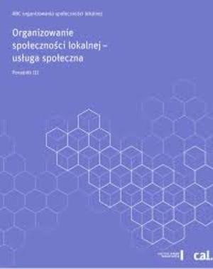ABC organizowanie społeczności lokalnej. Organizowanie społeczności lokalnej – usługa społeczna. Poradnik III ABC organizowanie społeczności lokalnej. Organizowanie społeczności lokalnej – usługa społeczna. Poradnik III