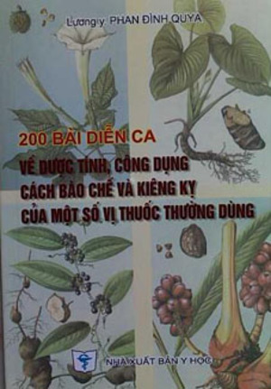 200 BÀI DIỄN CA VỀ DƯỢC TÍNH, CÔNG DỤNG CÁCH BÀO CHẾ VÀ KIÊNG KỴ CỦA MỘT SỐ VỊ THUỐC THƯỜNG DÙNG 200 BÀI DIỄN CA VỀ DƯỢC TÍNH, CÔNG DỤNG CÁCH BÀO CHẾ VÀ KIÊNG KỴ CỦA MỘT SỐ VỊ THUỐC THƯỜNG DÙNG