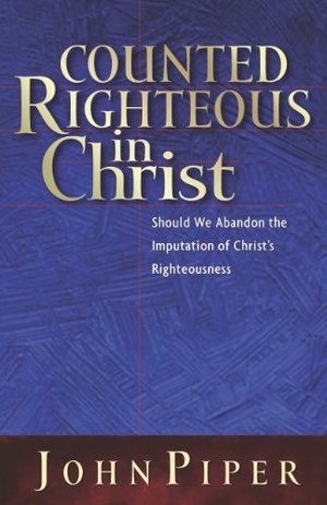Counted Righteous In Christ: Should We Abandon the Imputation of Christs Righteousness? Counted Righteous In Christ: Should We Abandon the Imputation of Christs Righteousness?