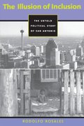 Illusion of Inclusion: The Untold Political Story of San Antonio (Cmas History, Culture, & Society), The Illusion of Inclusion: The Untold Political Story of San Antonio (Cmas History, Culture, & Society), The