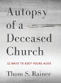 Autopsy of a Deceased Church: 12 Ways to Keep Yours Alive Autopsy of a Deceased Church: 12 Ways to Keep Yours Alive