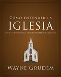 Cómo entender la iglesia: Una de las siete partes de la teología sistemática de Grudem (Spanish Edition) Cómo entender la iglesia: Una de las siete partes de la teología sistemática de Grudem (Spanish Edition)
