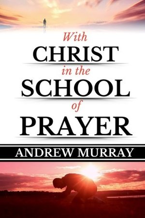 Andrew Murray: With Christ in the School of Prayer (Original Edition)(LARGE PRINT) (Andrew Murray Books) (Volume 1) Andrew Murray: With Christ in the School of Prayer (Original Edition)(LARGE PRINT) (Andrew Murray Books) (Volume 1)