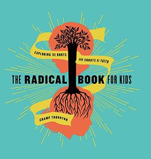 Radical Book for Kids: Exploring the Roots and Shoots of Faith, The Radical Book for Kids: Exploring the Roots and Shoots of Faith, The