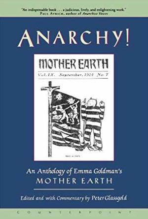 Anarchy!: An Anthology of Emma Goldman's Mother Earth Anarchy!: An Anthology of Emma Goldman's Mother Earth