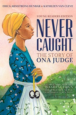 Never Caught, the Story of Ona Judge: George and Martha Washington's Courageous Slave Who Dared to Run Away; Young Readers Edition Never Caught, the Story of Ona Judge: George and Martha Washington's Courageous Slave Who Dared to Run Away; Young Readers Edition