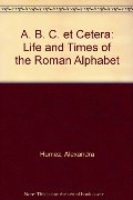 ABC Et Cetera: The Life & Times of the Roman Alphabet ABC Et Cetera: The Life & Times of the Roman Alphabet