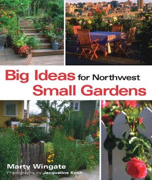 Big Ideas for Northwest Small Gardens Big Ideas for Northwest Small Gardens