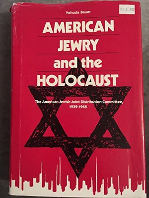 American Jewry and the Holocaust: The American Jewish Joint Distribution Committee, 1939-1945 American Jewry and the Holocaust: The American Jewish Joint Distribution Committee, 1939-1945