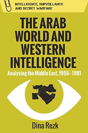 Arab World and Western Intelligence: Analysing the Middle East, 1956-1981 (Intelligence Surveillance and Secret Warfare), The Arab World and Western Intelligence: Analysing the Middle East, 1956-1981 (Intelligence Surveillance and Secret Warfare), The