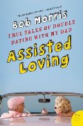Assisted Loving: True Tales of Double Dating with My Dad Assisted Loving: True Tales of Double Dating with My Dad