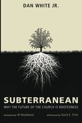 Subterranean: Why the Future of the Church is Rootedness Subterranean: Why the Future of the Church is Rootedness