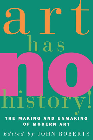Art Has No History! The Making and Unmaking of Modern Art Art Has No History! The Making and Unmaking of Modern Art