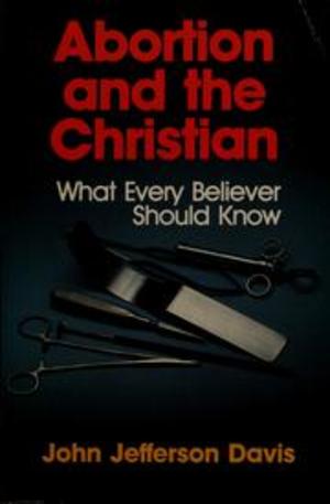 Abortion and the Christian: What Every Believer Should Know Abortion and the Christian: What Every Believer Should Know