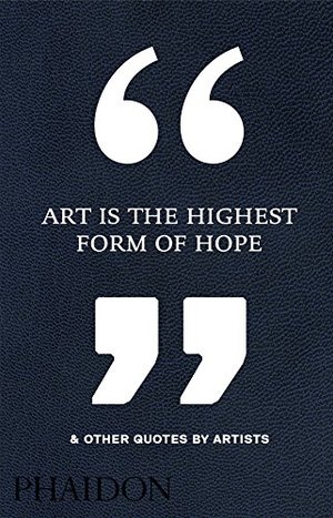 Art Is the Highest Form of Hope & Other Quotes by Artists Art Is the Highest Form of Hope & Other Quotes by Artists